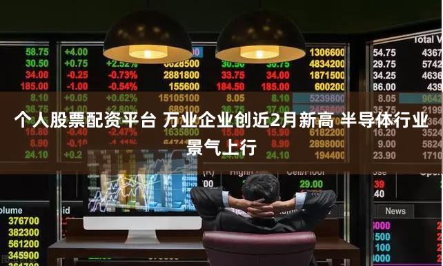 个人股票配资平台 万业企业创近2月新高 半导体行业景气上行