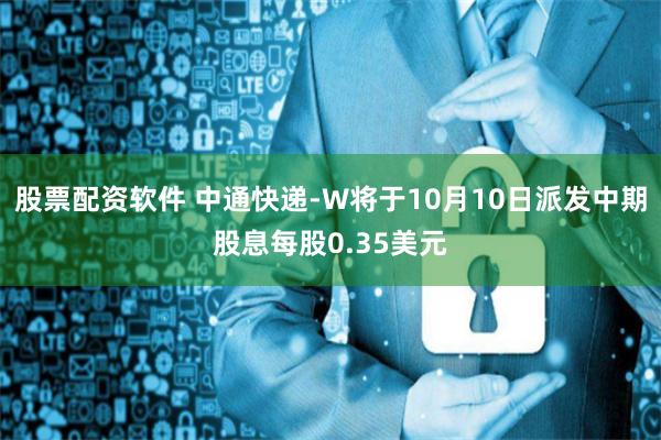 股票配资软件 中通快递-W将于10月10日派发中期股息每股0.35美元