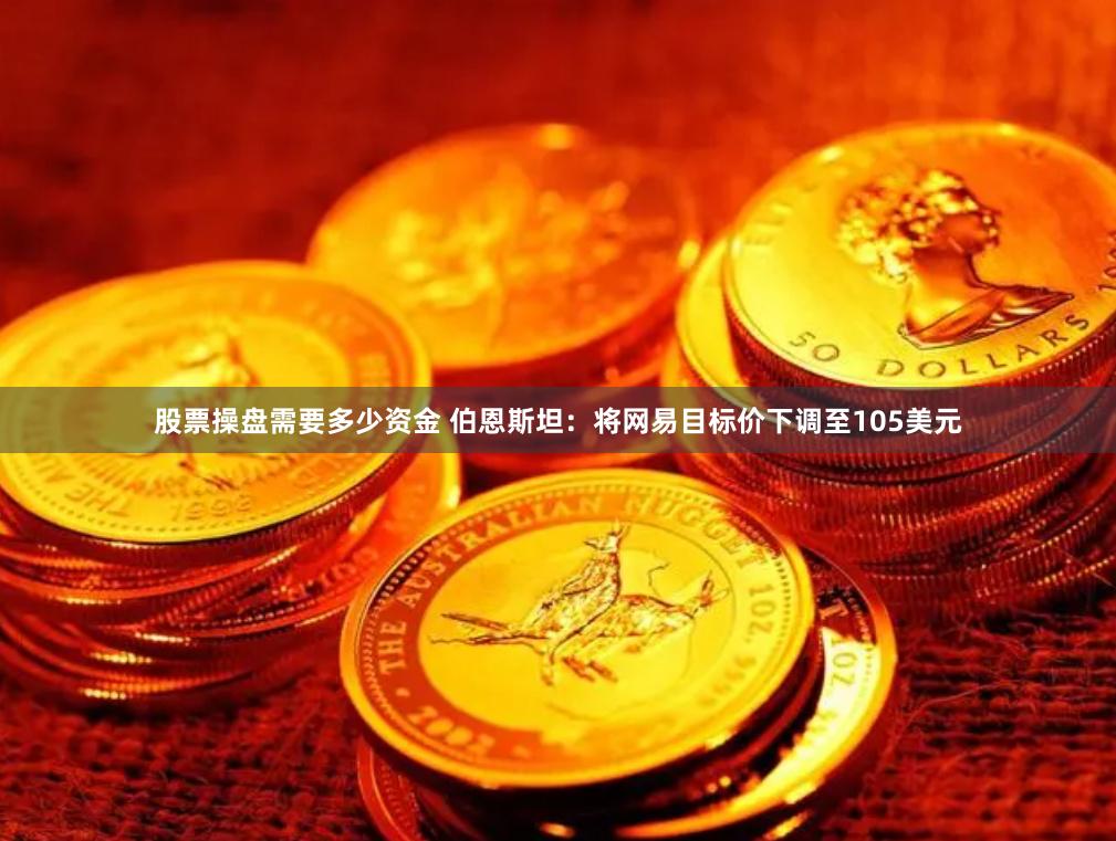 股票操盘需要多少资金 伯恩斯坦：将网易目标价下调至105美元