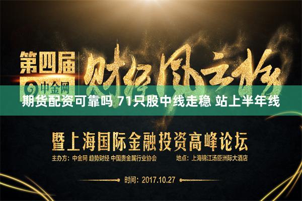 期货配资可靠吗 71只股中线走稳 站上半年线