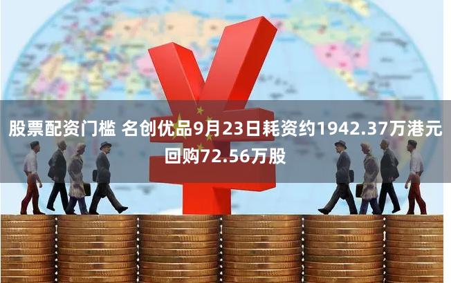 股票配资门槛 名创优品9月23日耗资约1942.37万港元回购72.56万股