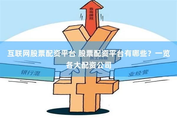 互联网股票配资平台 股票配资平台有哪些？一览各大配资公司