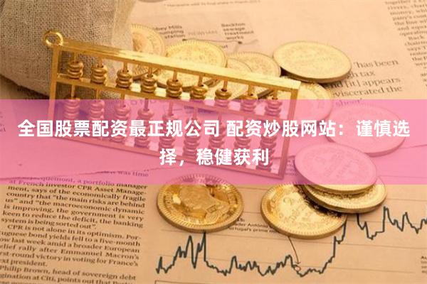 全国股票配资最正规公司 配资炒股网站：谨慎选择，稳健获利