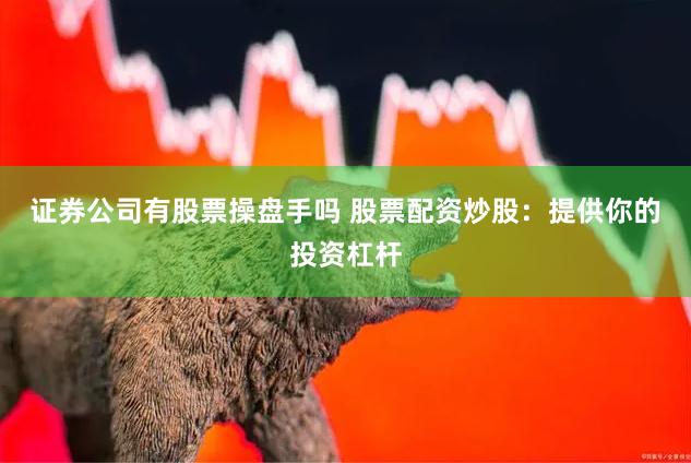 证券公司有股票操盘手吗 股票配资炒股：提供你的投资杠杆