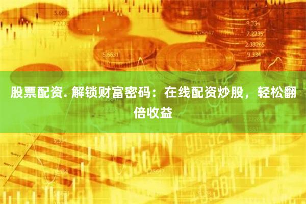 股票配资. 解锁财富密码：在线配资炒股，轻松翻倍收益
