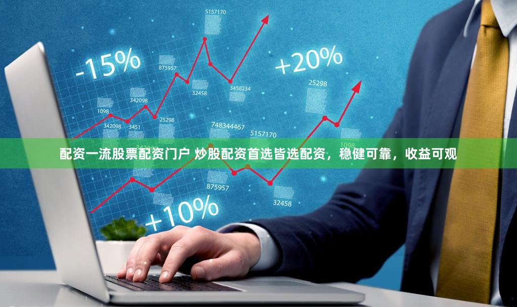 配资一流股票配资门户 炒股配资首选皆选配资，稳健可靠，收益可观