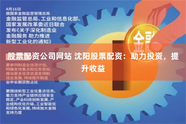 股票配资公司网站 沈阳股票配资：助力投资，提升收益