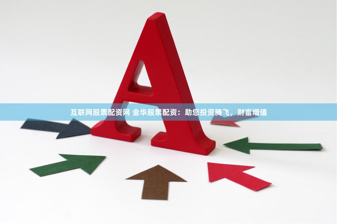 互联网股票配资网 金华股票配资：助您投资腾飞，财富增值