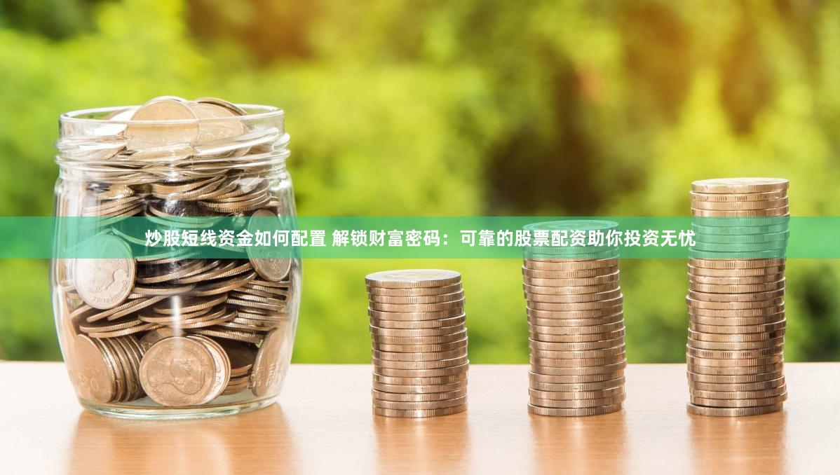 炒股短线资金如何配置 解锁财富密码：可靠的股票配资助你投资无忧