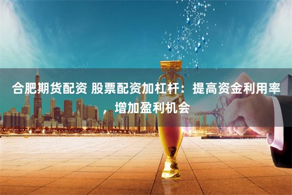 合肥期货配资 股票配资加杠杆：提高资金利用率，增加盈利机会