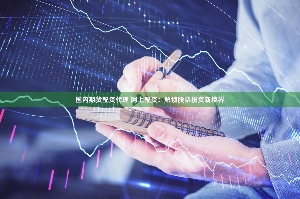 国内期货配资代理 网上配资：解锁股票投资新境界