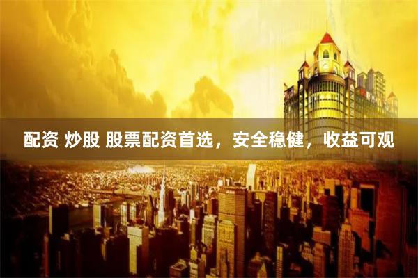 配资 炒股 股票配资首选，安全稳健，收益可观