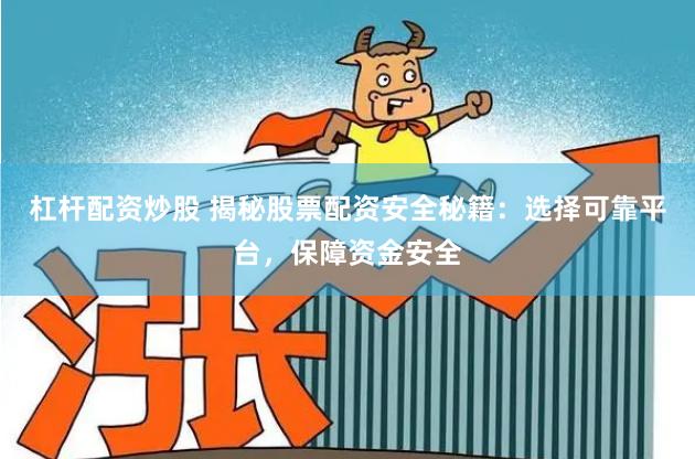 杠杆配资炒股 揭秘股票配资安全秘籍：选择可靠平台，保障资金安全