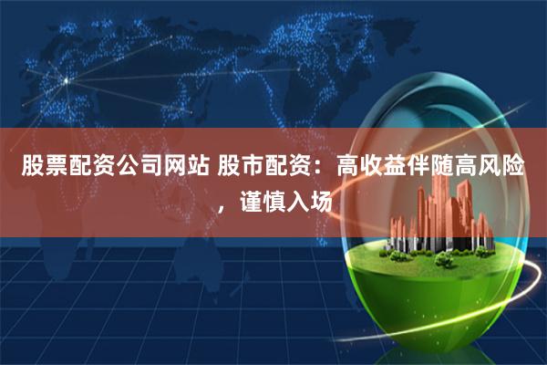 股票配资公司网站 股市配资：高收益伴随高风险，谨慎入场