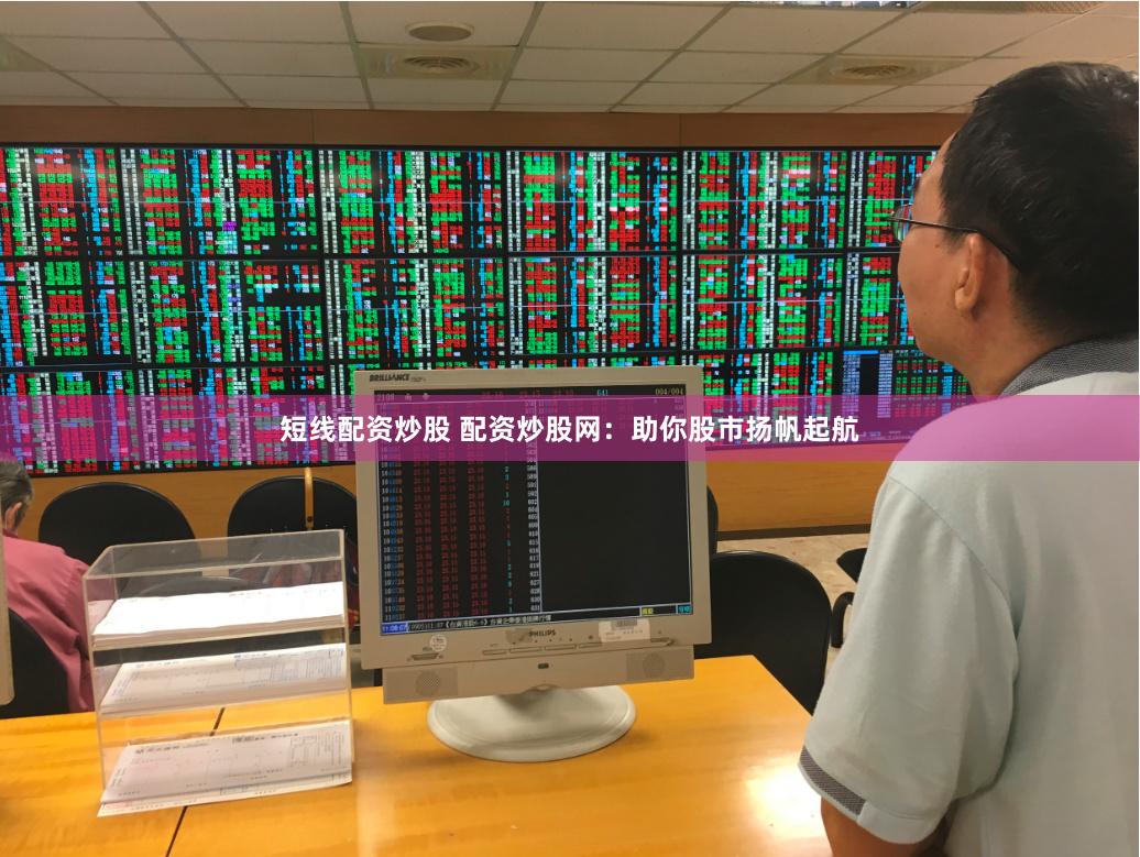 短线配资炒股 配资炒股网：助你股市扬帆起航