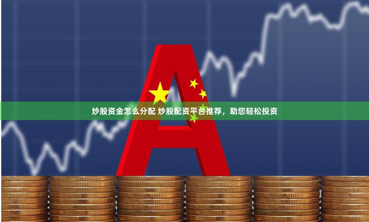 炒股资金怎么分配 炒股配资平台推荐，助您轻松投资