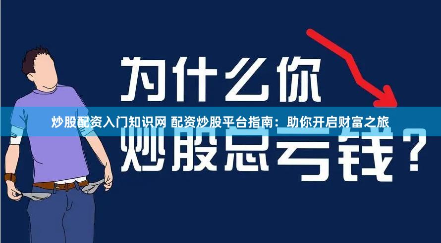 炒股配资入门知识网 配资炒股平台指南：助你开启财富之旅