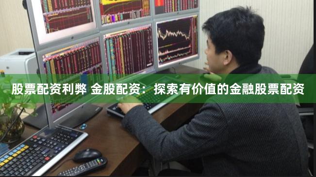 股票配资利弊 金股配资：探索有价值的金融股票配资