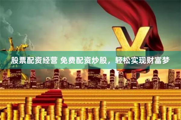 股票配资经营 免费配资炒股，轻松实现财富梦