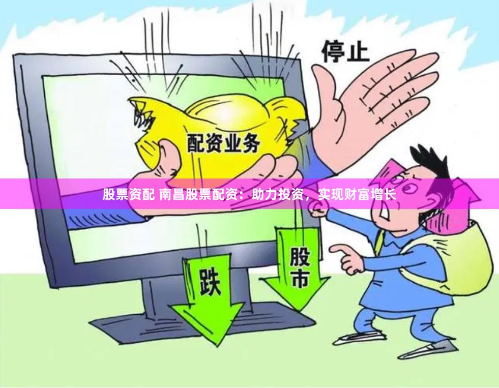 股票资配 南昌股票配资：助力投资，实现财富增长