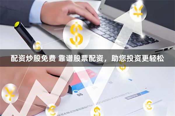 配资炒股免费 靠谱股票配资，助您投资更轻松