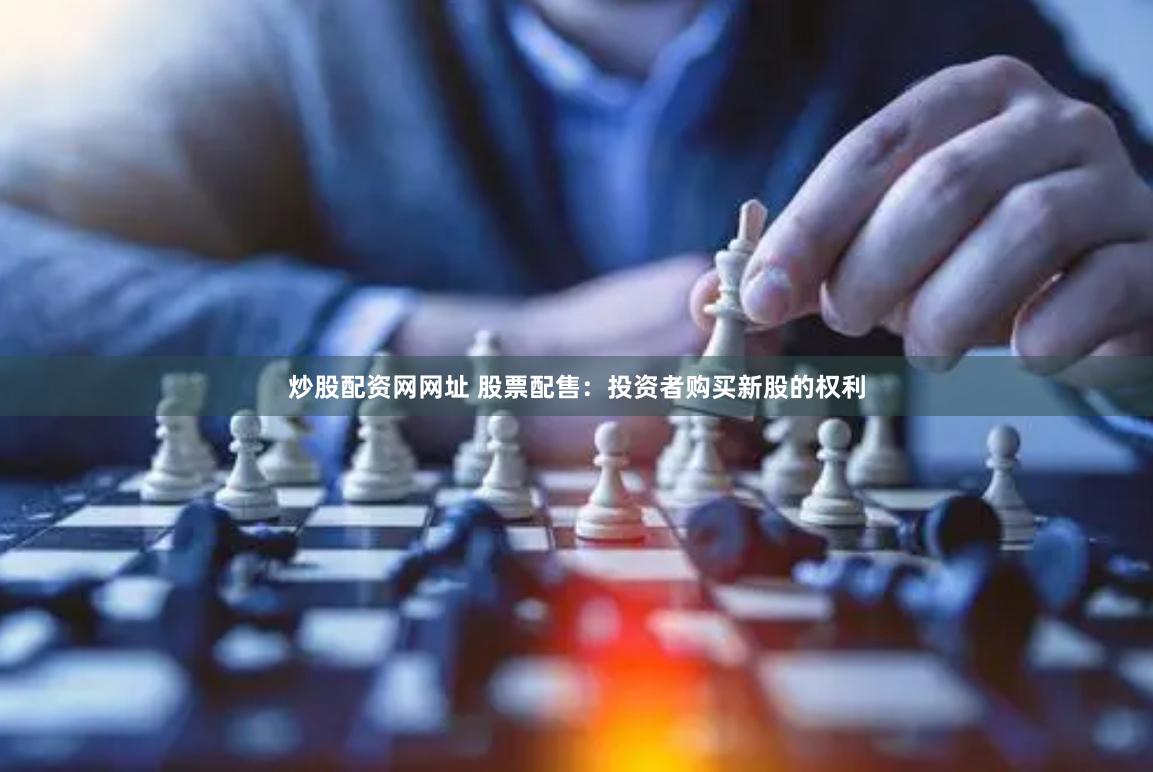 炒股配资网网址 股票配售：投资者购买新股的权利