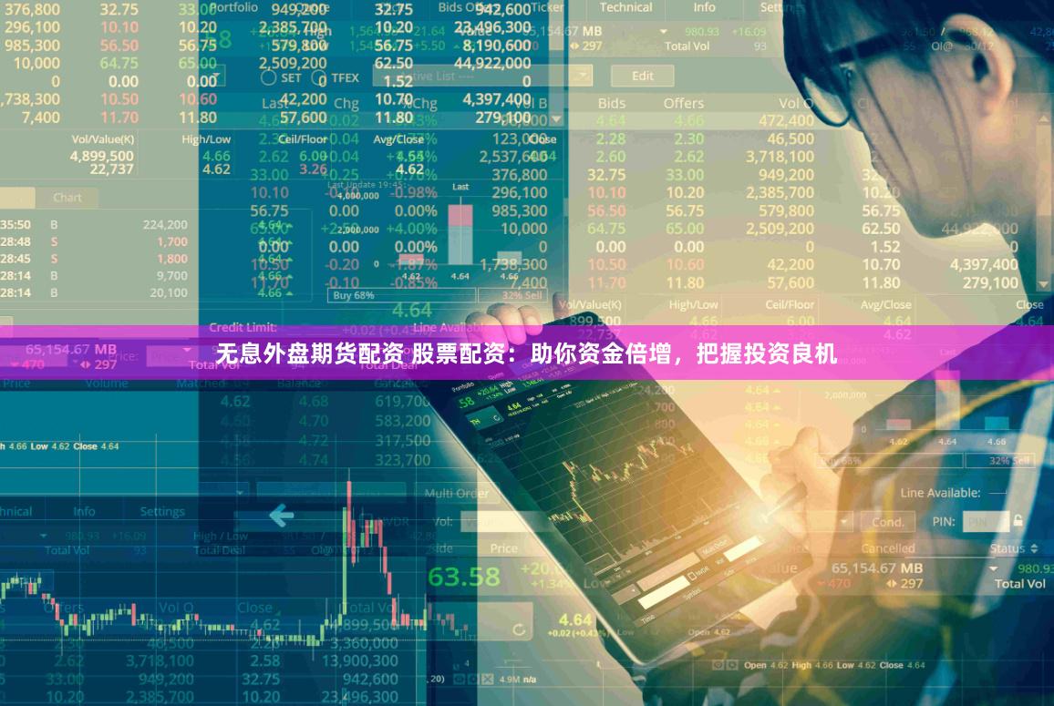 无息外盘期货配资 股票配资：助你资金倍增，把握投资良机