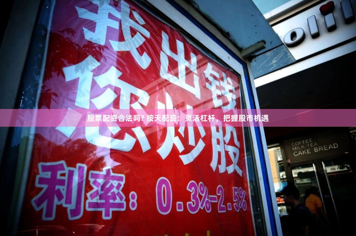 股票配资合法吗? 按天配资：灵活杠杆，把握股市机遇