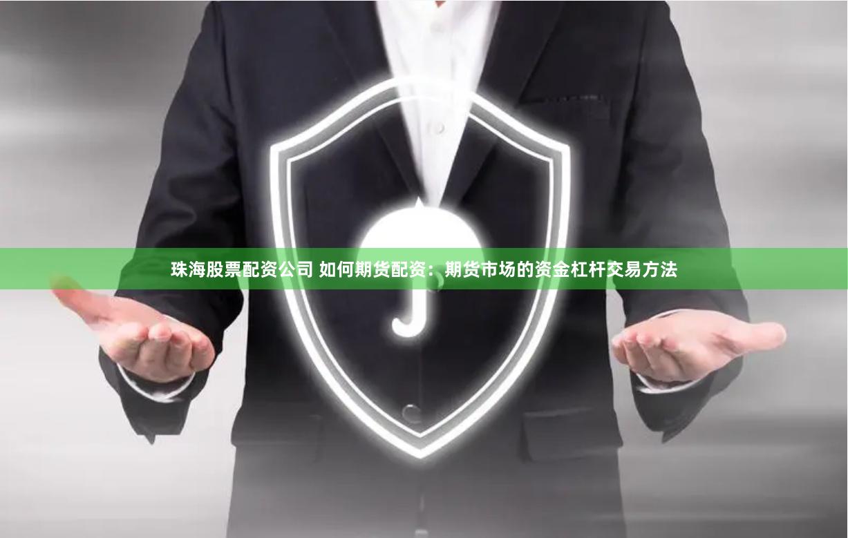 珠海股票配资公司 如何期货配资：期货市场的资金杠杆交易方法