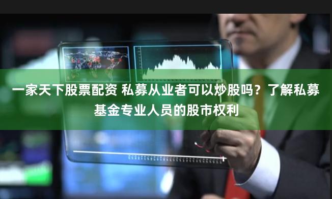 一家天下股票配资 私募从业者可以炒股吗？了解私募基金专业人员的股市权利