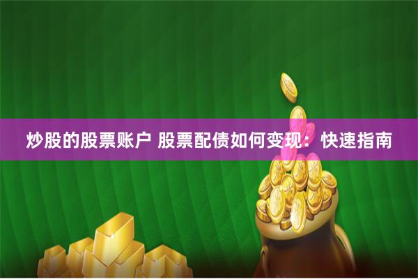 炒股的股票账户 股票配债如何变现：快速指南