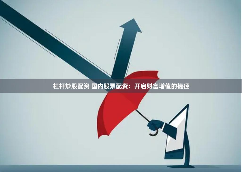 杠杆炒股配资 国内股票配资：开启财富增值的捷径