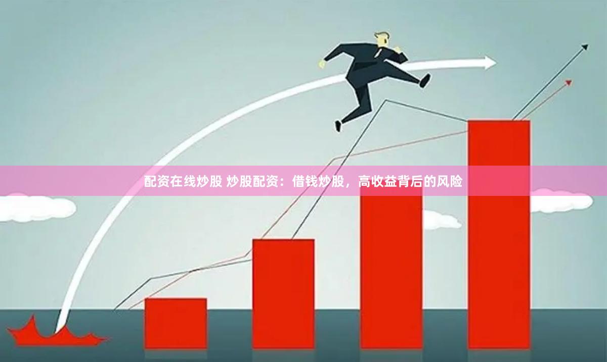 配资在线炒股 炒股配资：借钱炒股，高收益背后的风险
