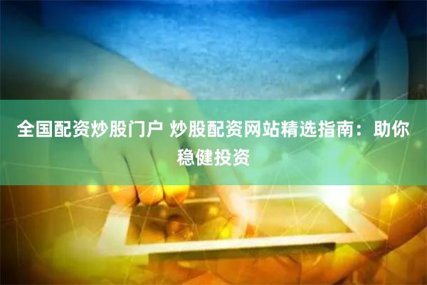 全国配资炒股门户 炒股配资网站精选指南：助你稳健投资