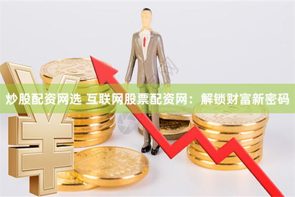 炒股配资网选 互联网股票配资网：解锁财富新密码