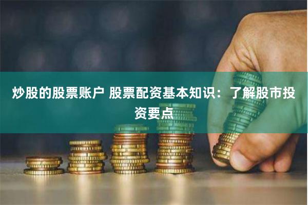 炒股的股票账户 股票配资基本知识：了解股市投资要点