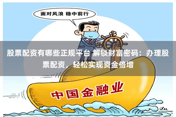 股票配资有哪些正规平台 解锁财富密码：办理股票配资，轻松实现资金倍增