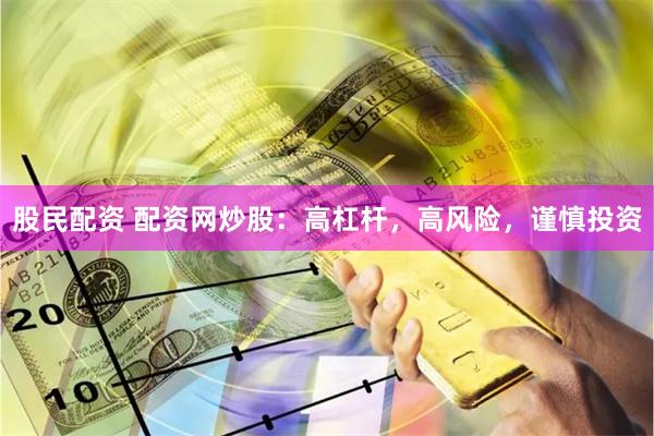 股民配资 配资网炒股：高杠杆，高风险，谨慎投资