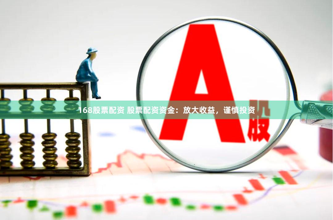 168股票配资 股票配资资金：放大收益，谨慎投资